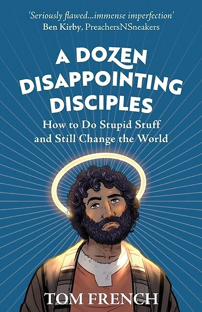 A Dozen Disappointing Disciples: How To Do Stupid Stuff And Still Change The World
