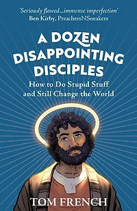 A Dozen Disappointing Disciples: How To Do Stupid Stuff And Still Change The World