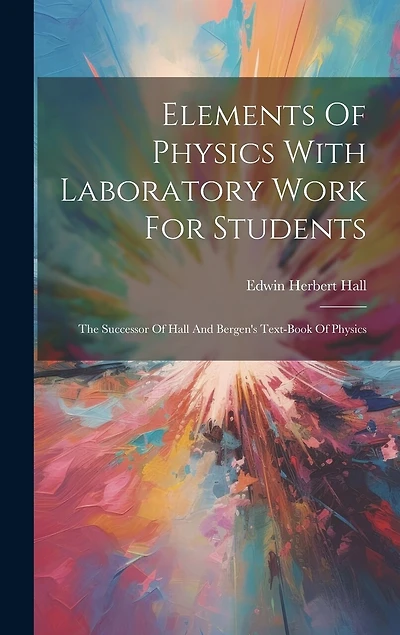 Elements Of Physics With Laboratory Work For Students: The Successor Of Hall And Bergen's Text-book Of Physics
