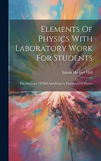 Elements Of Physics With Laboratory Work For Students: The Successor Of Hall And Bergen's Text-book Of Physics
