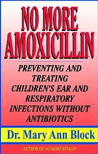 No More Amoxicillin: Preventing And Treating Ear And Respiratory Infections Without Antibiotics
