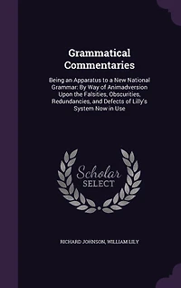 Grammatical Commentaries: Being an Apparatus to a New National Grammar: By Way of Animadversion Upon the Falsities, Obscurities, Redundancies, and Defects Lilly's System Now Use