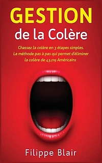Gestion De La Colère: Chassez La Colère En 3 Étapes Simples. La Méthode Pas À Pas Qui Permet D'éliminer La Colère De 43.2