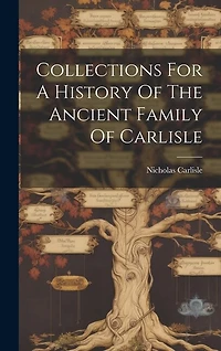 Collections For A History Of The Ancient Family Of Carlisle