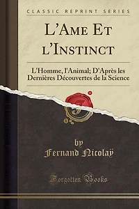 L'Ame Et l'Instinct: L'Homme, l'Animal; D'Après les Dernières Découvertes de la Science (Classic Reprint)