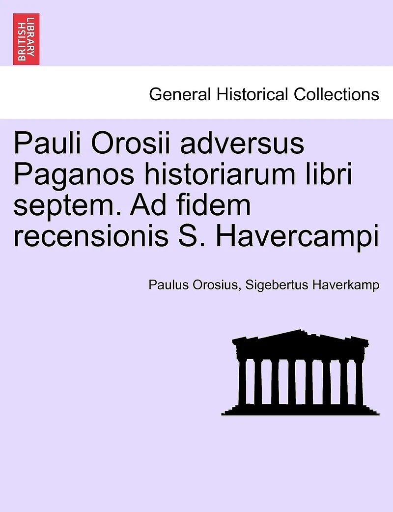 Pauli Orosii adversus Paganos historiarum libri septem. Ad fidem recensionis S. Havercampi