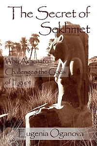 The Secret Of Sekhmet: Why Akhenaten Challenged The Gods Of Egypt