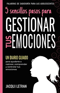 5 Sencillos Pasos Para Gestionar Tus Emocinoes: Un Diario Guiado Para Ayudarte A Rastrear, Comprender Y Controlar Tus Emociones
