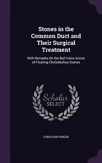 Stones the Common Duct and Their Surgical Treatment: With Remarks On Ball-Valve Action of Floating Choledochus-Stones