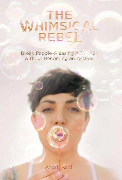 The Whimsical Rebel: Break People Pleasing Addiction Without Becoming An Asshole