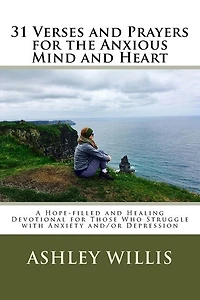 31 Verses and Prayers for the Anxious Mind and Heart: A Hope-filled and Healing Devotional for Those Who Struggle with Anxiety and/or Depression