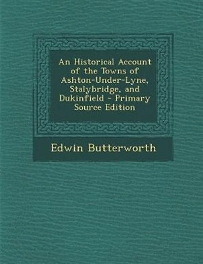 An Historical Account of the Towns of Ashton-Under-Lyne, Stalybridge, and Dukinfield - Primary Source Edition