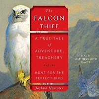 The Falcon Thief: A True Tale of Adventure, Treachery, and the Hunt for the Perfect Bird