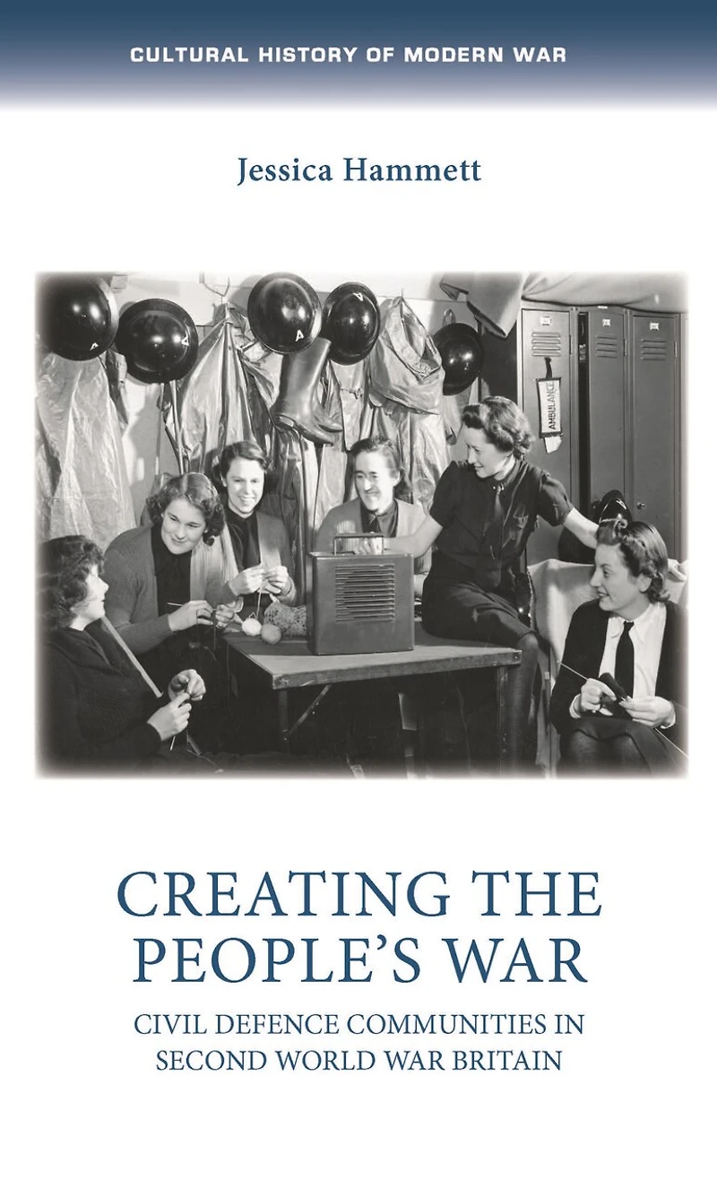Creating the people’s war: Civil defence communities Second World War Britain