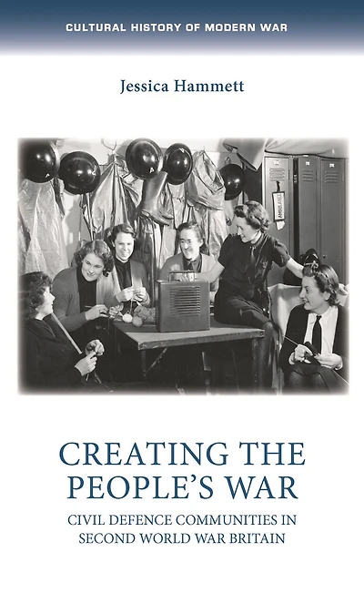 Creating the people’s war: Civil defence communities Second World War Britain