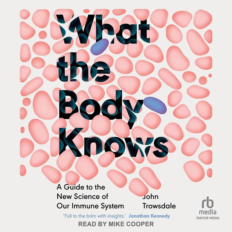 What the Body Knows: A Guide to New Science of Our Immune System