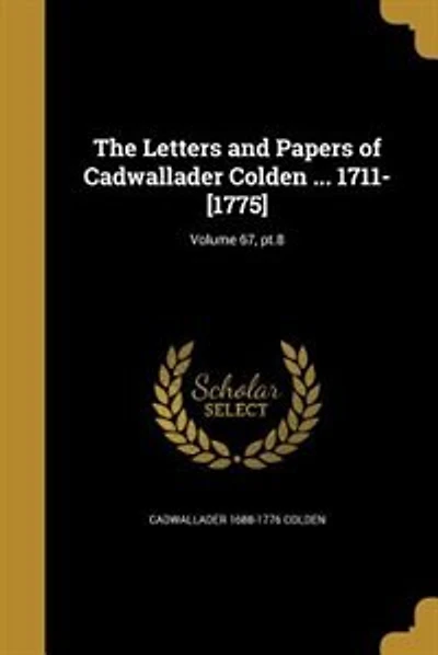 The Letters and Papers of Cadwallader Colden ... 1711-[1775]; Volume 67, pt.8