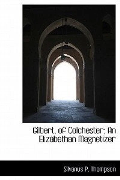 Gilbert, of Colchester; an Elizabethan Magnetizer