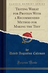 Testing Wheat for Protein With a Recommended Method for Making the Test (Classic Reprint)