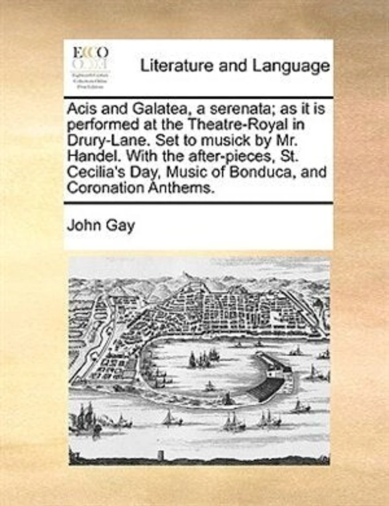 Acis and Galatea, a Serenata: As it is Performed at the Theatre-Royal Drury-Lane. Set to Music by Mr. Handel