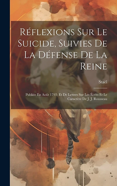 Réflexions Sur Le Suicide, Suivies De La Défense De La Reine: Publiée En Août 1793; Et De Lettres Sur Les Écrits Et Le Caractère De J. J. Rousseau