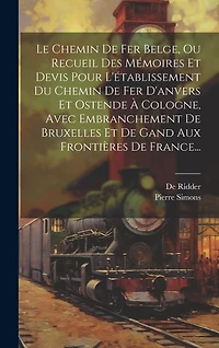 Le Chemin De Fer Belge, Ou Recueil Des Mémoires Et Devis Pour L'établissement Du Chemin De Fer D'anvers Et Ostende À Cologne, Avec Embranchement De Bruxelles Et De Gand Aux Frontières De France...