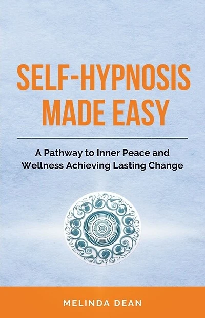 Self-Hypnosis Made Easy: A Pathway to Inner Peace and Wellness Achieving Lasting Change