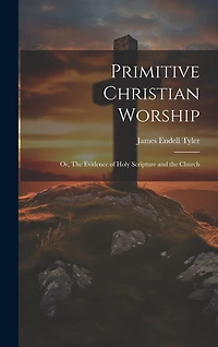 Primitive Christian Worship: Or, The Evidence of Holy Scripture and the Church
