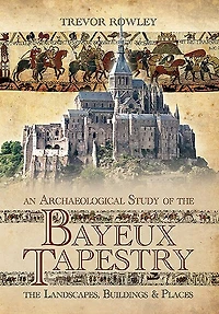 An Archaeological Study of The Bayeux Tapestry: Landscapes, Buildings and Places