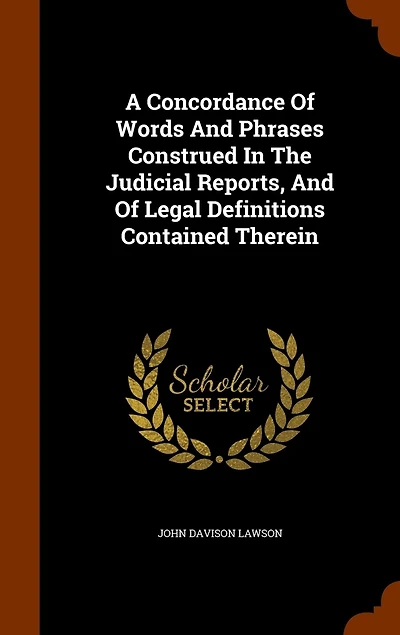 A Concordance of Words and Phrases Construed the Judicial Reports, Legal Definitions Contained Therein (Classic Reprint)