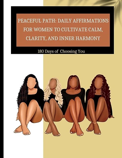 Peaceful Path: Daily Affirmations for Women to Cultivate Calm, Clarity, and Inner Harmony 180 Days of Choosing You : Daily Affirmations for Women to Cultivate Calm, Clarity, and Inner Harmony