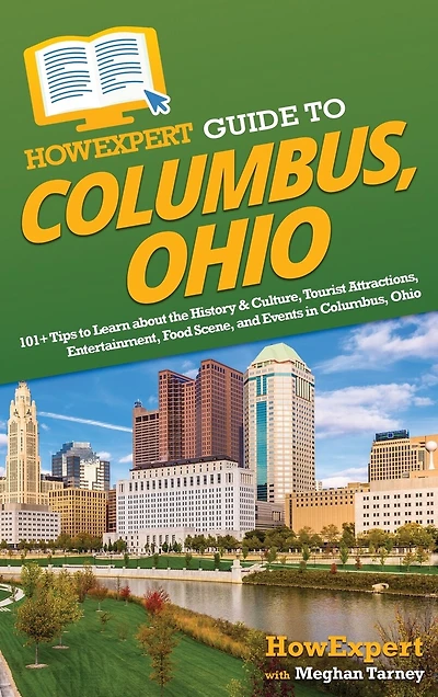 HowExpert Guide to Columbus, Ohio: 101+ Tips to Learn about the History & Culture, Tourist Attractions, Entertainment, Food Scene, and Events in Columbus, Ohio