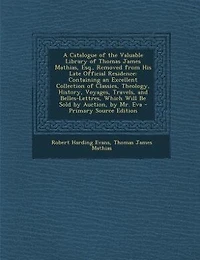A Catalogue of the Valuable Library Thomas James Mathias, Esq., Removed From His Late: Containing an Excellent Collection Classics, Theology, History, Voyages, Travels, and Belles-Let