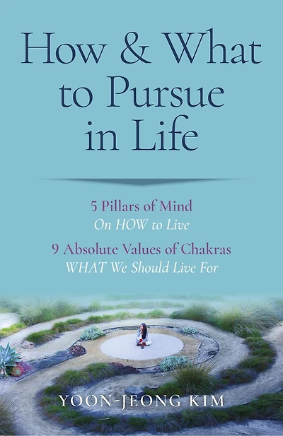 How & What to Pursue in Life: 5 Pillars of Mind On HOW to Live / 9 Absolute Values of Chakras WHAT We Should Live For