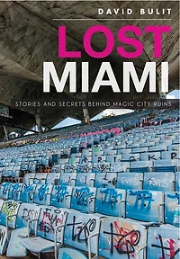 Lost Miami:: Stories and Secrets Behind Magic City Ruins
