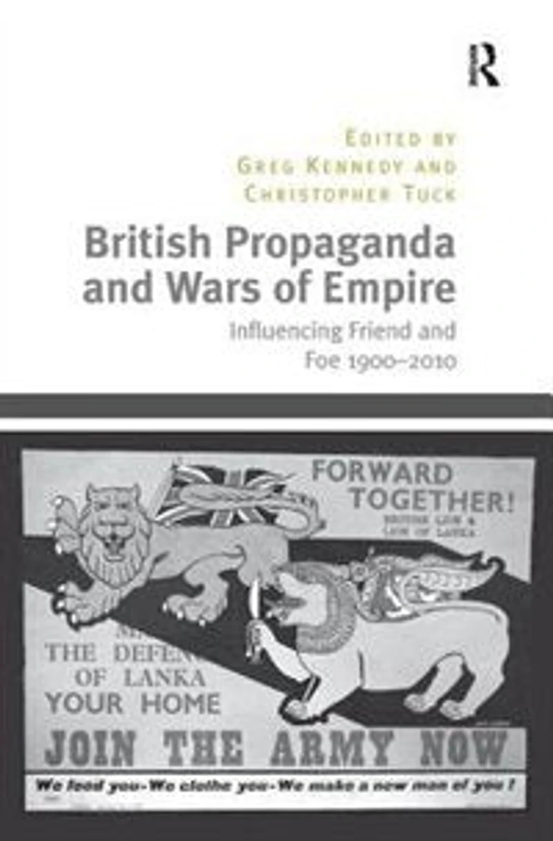 British Propaganda And Wars Of Empire: Influencing Friend Foe 1900-2010