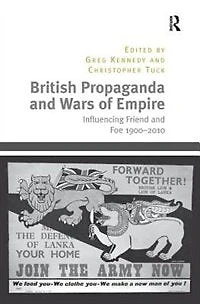 British Propaganda And Wars Of Empire: Influencing Friend Foe 1900-2010