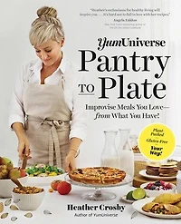 Yumuniverse Pantry To Plate: Improvise Meals You Love—from What Have!—Plant-Packed, Gluten-Free, Your Way!