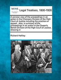 a Concise View of the Proceedings an Action Chancery Division High Court Justice Including Practice On Appeal: Also, Summary Queen's Bench