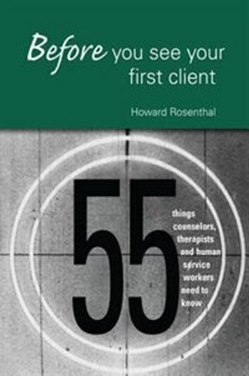Before You See Your First Client: 55 Things Counselors, Therapists And Human Service Workers Need To Know