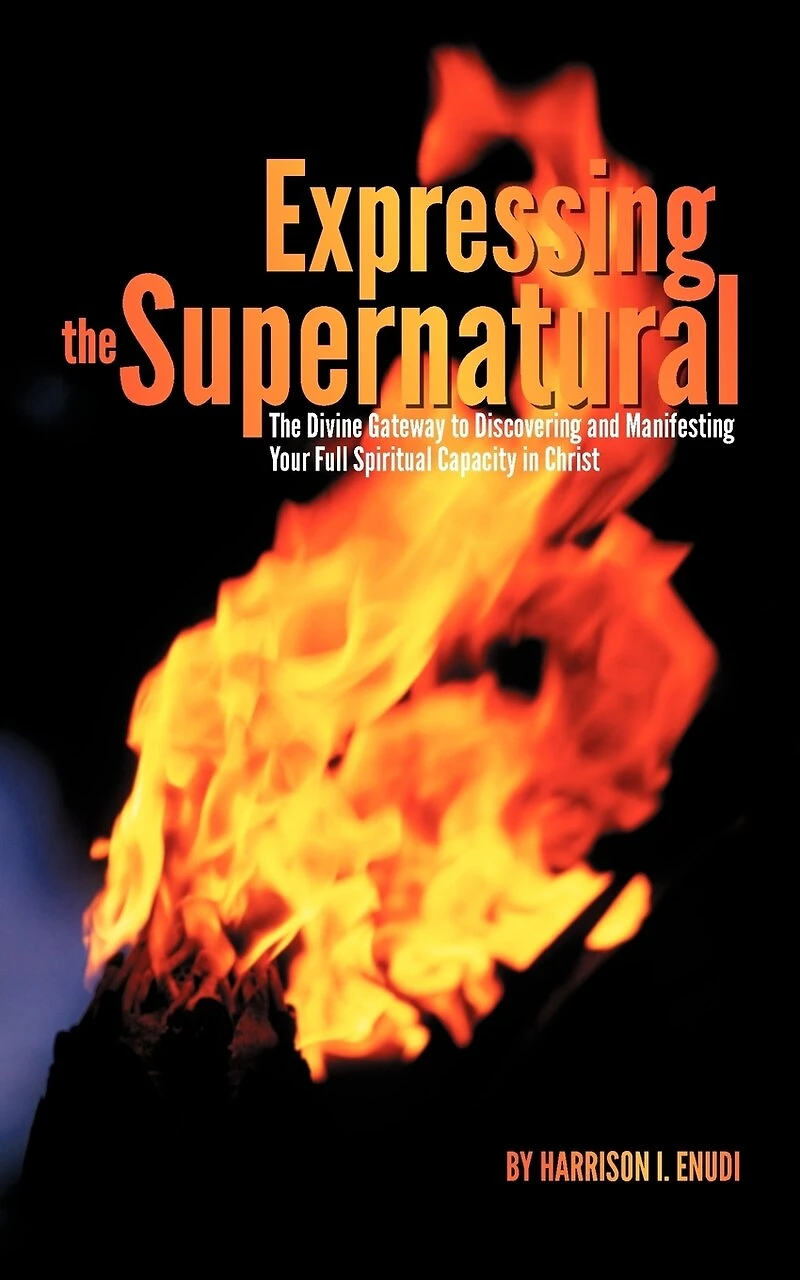 Expressing The Supernatural: Divine Gateway To Discovering And Manifesting Your Full Spiritual Capacity Christ