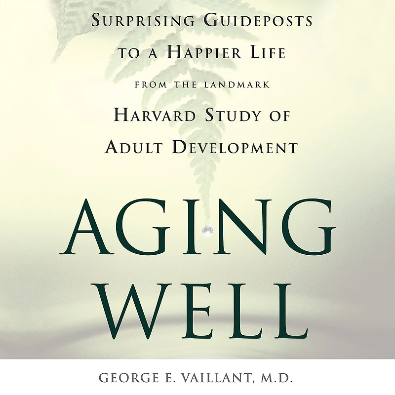 Aging Well: Surprising Guideposts to a Happier Life from the Landmark Study of Adult Development