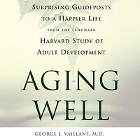 Aging Well: Surprising Guideposts to a Happier Life from the Landmark Study of Adult Development