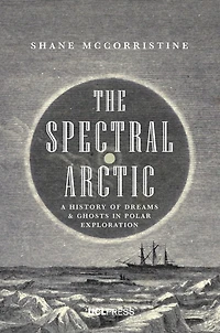 The Spectral Arctic: A History of Ghosts and Dreams Polar Exploration