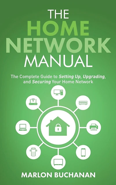 The Home Network Manual: The Complete Guide to Setting Up, Upgrading