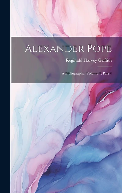 Alexander Pope: A Bibliography, Volume 1