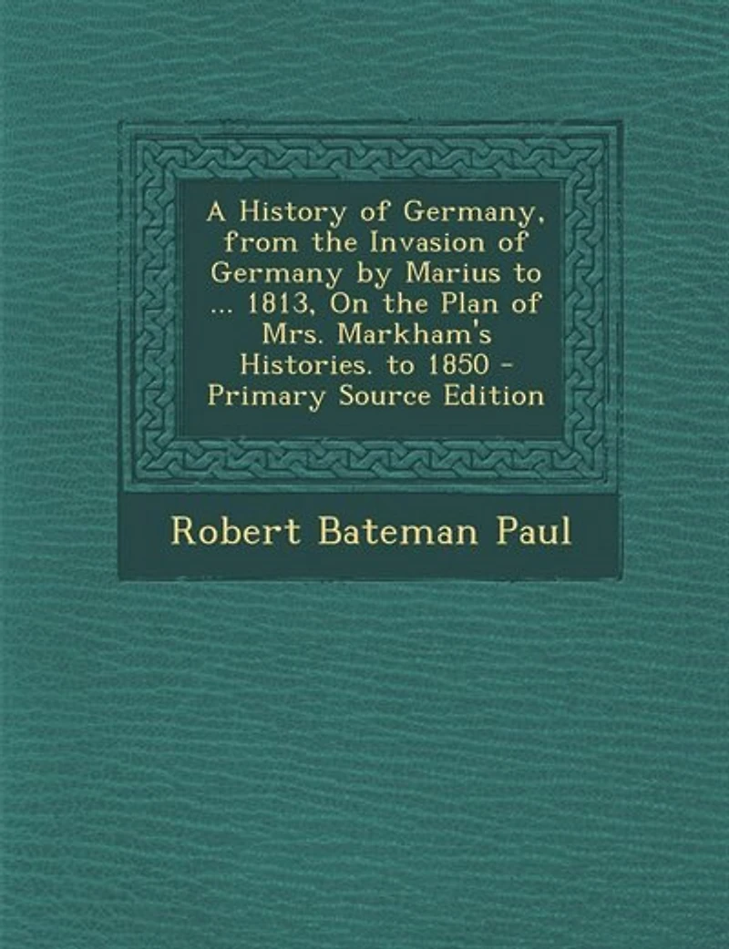 A History of Germany, From the Invasion Germany by Marius to ... 1813, On Plan Mrs. Markham's Histories