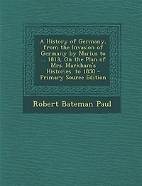 A History of Germany, From the Invasion Germany by Marius to ... 1813, On Plan Mrs. Markham's Histories