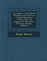 An Inquiry Into Equity Practice, and the Law of Real Property: With a View to Legislative Revision