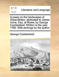 A Poem on the Landscapes of Great-Britain, Dedicated to James Irvine, Esq. at Rome, by George Cumberland. Written Year 1780. With Etchings Author